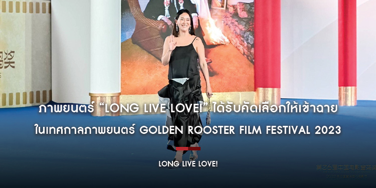 ภาพยนตร์ “Long Live Love!” ได้รับคัดเลือกให้เข้าฉาย ในเทศกาลภาพยนตร์ Golden Rooster Film Festival 2023